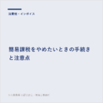 簡易課税をやめたいときの手続きと注意点