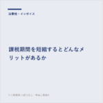 課税期間を短縮するとどんなメリットがあるか
