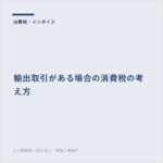 輸出取引がある場合の消費税の考え方